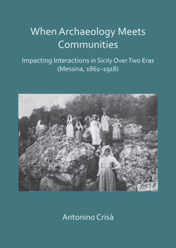Paperback When Archaeology Meets Communities: Impacting Interactions in Sicily Over Two Eras (Messina, 1861-1918) Book