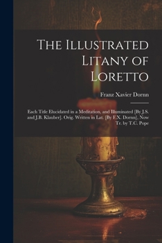 Paperback The Illustrated Litany of Loretto: Each Title Elucidated in a Meditation, and Illuminated [By J.S. and J.B. Klauber]. Orig. Written in Lat. [By F.X. D Book