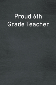 Proud 6th Grade Teacher: Lined Notebook For Men, Women And Co Workers