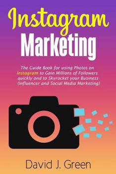 Paperback Instagram Marketing: The Guide Book for Using Photos on Instagram to Gain Millions of Followers Quickly and to Skyrocket your Business (Influencer and Social Media Marketing) Book