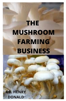 Paperback The Mushroom Farming Business: Self guide to growing mushrooms for profit. As small scale, homestead and urban farming. Book