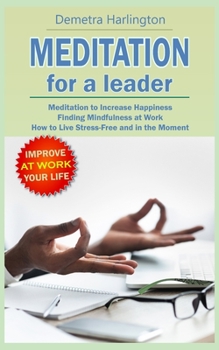Paperback Meditation for a Leader: Meditation to Increase Happiness - Finding Mindfulness at Work - How to Live Stress-Free and in the Moment Book