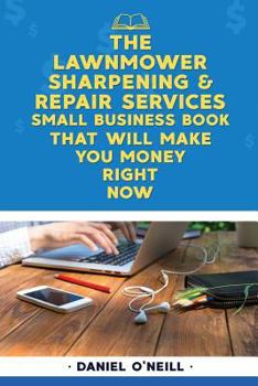 Paperback The Lawnmower Sharpening & Repair Services Small Business Book That Will Make Yo: A Sales Funnel Formula to 10x Your Business Even If You Don't Have M Book