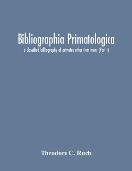 Bibliographia Primatologica; A Classified Bibliography Of Primates Other Than Man; (Part I) Anatomy, Embryology & Quantitative Morphology; Physiology, ... Primate Phylogeny & Miscellanea