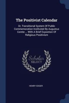 Paperback The Positivist Calendar: Or, Transitional System Of Public Commemoration Instituted By Augustus Comte ... With A Brief Expostion Of Religious P Book