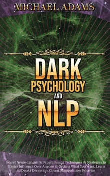 Hardcover Dark Psychology and NLP: Secret Neuro-Linguistic Programming Techniques & Strategies to Master Influence Over Anyone & Getting What You Want. L Book