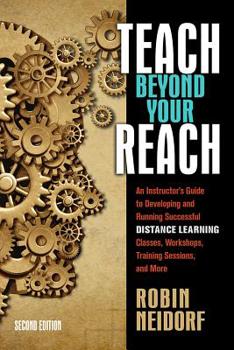 Paperback Teach Beyond Your Reach: An Instructor's Guide to Developing and Running Successful Distance Learning Classes, Workshops, Training Sessions, and More Book
