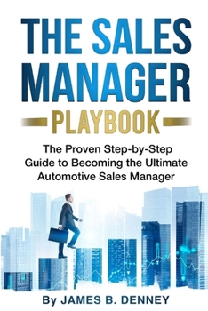 The Sales Manager Playbook: The Proven Step-by-Step Guide to Becoming the Ultimate Automotive Sales Manager