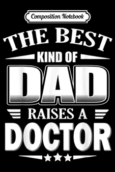 Composition Notebook: Best Kind of Dad Raises a Doctor for Men Father Gift Journal/Notebook Blank Lined Ruled 6x9 100 Pages