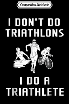 Composition Notebook: I Don't Do Triathlons I Do Triathlete Run Bike Swim  Journal/Notebook Blank Lined Ruled 6x9 100 Pages