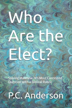 Who Are the Elect?: Solving Matthew 24's Most Contested Question with a Biblical Rubric
