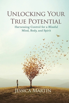 Paperback Unlocking Your True Potential: Harnessing Control for a Blissful Mind, Body, and Spirit Book