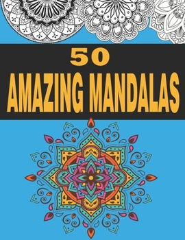 50 Amazing Mandalas: Adult Coloring Book For Stress-Relief & Relaxation With Unique Designs, Mandalas, Animals, Flowers And So Much More