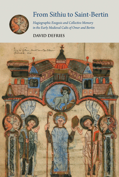 Hardcover From Sithiu to Saint-Bertin: Hagiographic Exegesis and Collective Memory in the Early Medieval Cults of Omer and Bertin Book