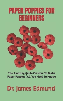 Paperback Paper Poppies for Beginners: The Amazing Guide On How To Make Paper Poppies (All You Need To Know) Book