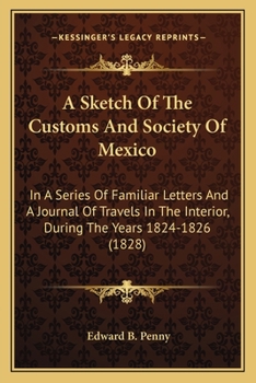 Paperback A Sketch Of The Customs And Society Of Mexico: In A Series Of Familiar Letters And A Journal Of Travels In The Interior, During The Years 1824-1826 (1 Book