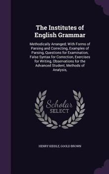 Hardcover The Institutes of English Grammar: Methodically Arranged; With Forms of Parsing and Correcting, Examples of Parsing, Questions for Examination, False Book