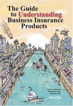 Paperback The Guide to Understanding Business Insurance Products: How to Safeguard Businesses from Financial Risk. Book