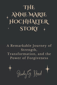 Paperback The Anne Marie Hochhalter Story: A Remarkable Journey of Strength, Transformation, and the Power of Forgiveness Book