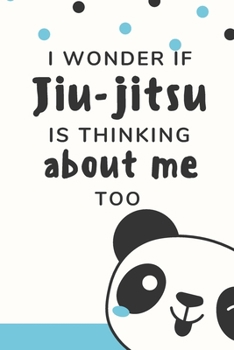 I Wonder if Jiu-jitsu is Thinking About Me Too: Bjj Journal Funny Notebook. Brazilian Jiu jitsu Training Field Notes. Blue Panda Cover Jiu jitsu Gifts