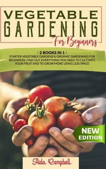 Paperback Vegetable Gardening for Beginners: 2 BOOKS IN 1: Starter Vegetable Gardens & Organic Gardening for Beginners. Find Out Everything You Need to Cultivat Book