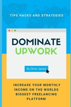 Paperback Dominate Upwork: Tips hacks and strategies increase your monthly income on the world's biggest freelancing platform Book