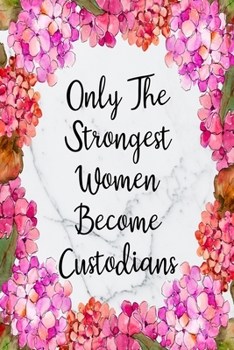 Only The Strongest Women Become Custodians: Blank Lined Journal For Custodian Gifts Floral Notebook