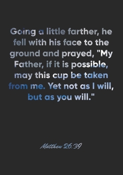 Matthew 26:39 Notebook: Going a little farther, he fell with his face to the ground and prayed, "My Father, if it is possible, may this cup be taken ... Bible Verse Christian Journal/Diary Gift