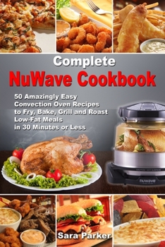 Paperback Complete NuWave Cookbook: 50 Amazingly Easy Convection Oven Recipes to Fry, Bake, Grill and Roast Low-Fat Meals in 30 Minutes or Less Book