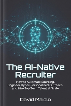 Paperback The AI-Native Recruiter: How to Automate Sourcing, Engineer Hyper-Personalized Outreach, and Hire Top Tech Talent at Scale Book