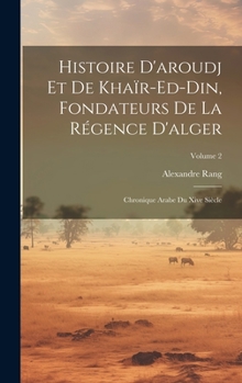 Hardcover Histoire D'aroudj Et De Khaïr-Ed-Din, Fondateurs De La Régence D'alger: Chronique Arabe Du Xive Siècle; Volume 2 [French] Book