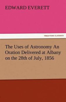 Paperback The Uses of Astronomy an Oration Delivered at Albany on the 28th of July, 1856 Book