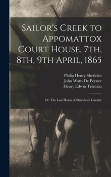Hardcover Sailor's Creek to Appomattox Court House, 7th, 8th, 9th April, 1865: Or, The Last Hours of Sheridan's Cavalry Book
