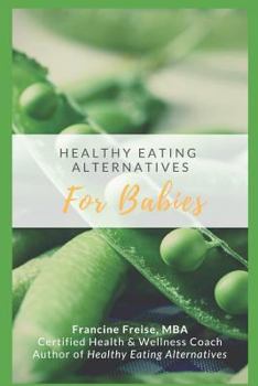 Paperback Healthy Eating Alternatives for Babies: A Time Saving Guide Book from a Health-Conscious Mom Book