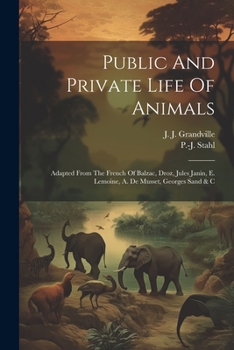 Paperback Public And Private Life Of Animals: Adapted From The French Of Balzac, Droz, Jules Janin, E. Lemoine, A. De Musset, Georges Sand & C Book