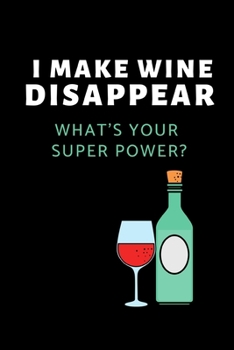 I Make Wine Disappear. What's Your Super Power?: Funny Wine Lovers Notebook/Journal (6 X 9)