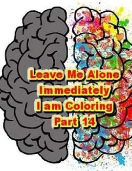 Paperback Leave Me Alone Immediately I am Coloring Part 14: An Adult Coloring Book