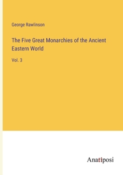 Paperback The Five Great Monarchies of the Ancient Eastern World: Vol. 3 Book