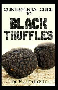 Paperback Quintessential Guide To Black Truffles: A profound analysis of the history, uses, benefits and how to grow black trufflles at home DIY! Book