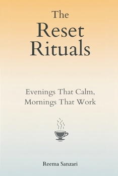 The Reset Rituals: Evenings That Calm, Mornings That Work