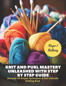 Paperback Knit and Purl Mastery Unleashed with Step by Step Guide: Discover 50 Simple Techniques in this Ultimate Knitting Book