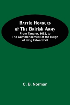 Battle Honours of the British Army: From Tangier, 1662, to the Commencement of the Reign of King Edward VII