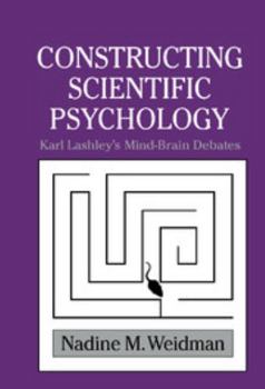 Constructing Scientific Psychology: Karl Lashley's Mind-Brain Debate (Cambridge Studies in the History of Psychology) - Book  of the Cambridge Studies in the History of Psychology