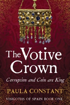 The Votive Crown: Coin and Corruption are King - Book #1 of the Visigoths of Spain