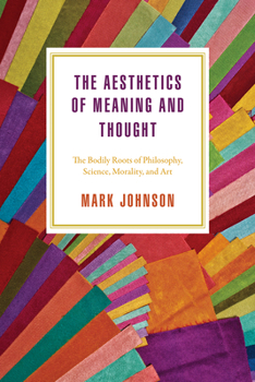 Paperback The Aesthetics of Meaning and Thought: The Bodily Roots of Philosophy, Science, Morality, and Art Book