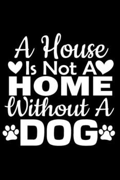 Paperback A House Is Not A Home Without A Dog: Journal Notebook Gift for Dog and Puppy Lovers Book