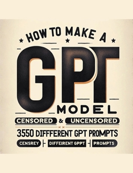 Paperback How To Make A GPT Model Censored & Uncensored & 350 Different GPT Prompts Book
