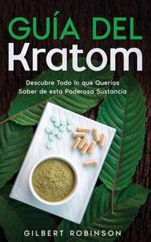 Paperback Guía del Kratom: Descubre Todo lo que Querías Saber de esta Poderosa Sustancia [Spanish] Book