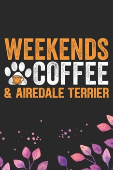 Weekends Coffee & Airedale Terrier: Cool Airedale Terrier Dog Journal Notebook - Airedale Terrier Puppy Lover Gifts – Funny Airedale Terrier Dog ... Terrier Owner Gifts. 6 x 9 in 120 pages