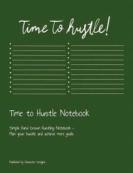 Time to Hustle Notebook: Simple Hand Drawn Hustling Notebook - Plan your hustle and achieve more goals